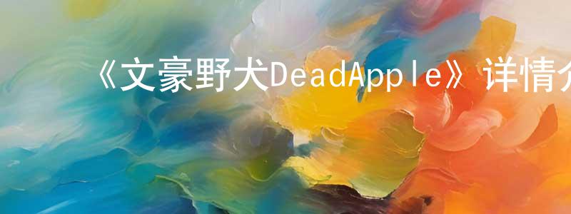 ﻿戴安芬的网络影视资源,﻿《文豪野犬DeadApple》详情介绍_文豪野犬DeadAppleHD在线观看_文豪野犬DeadApple迅雷下载_日漫